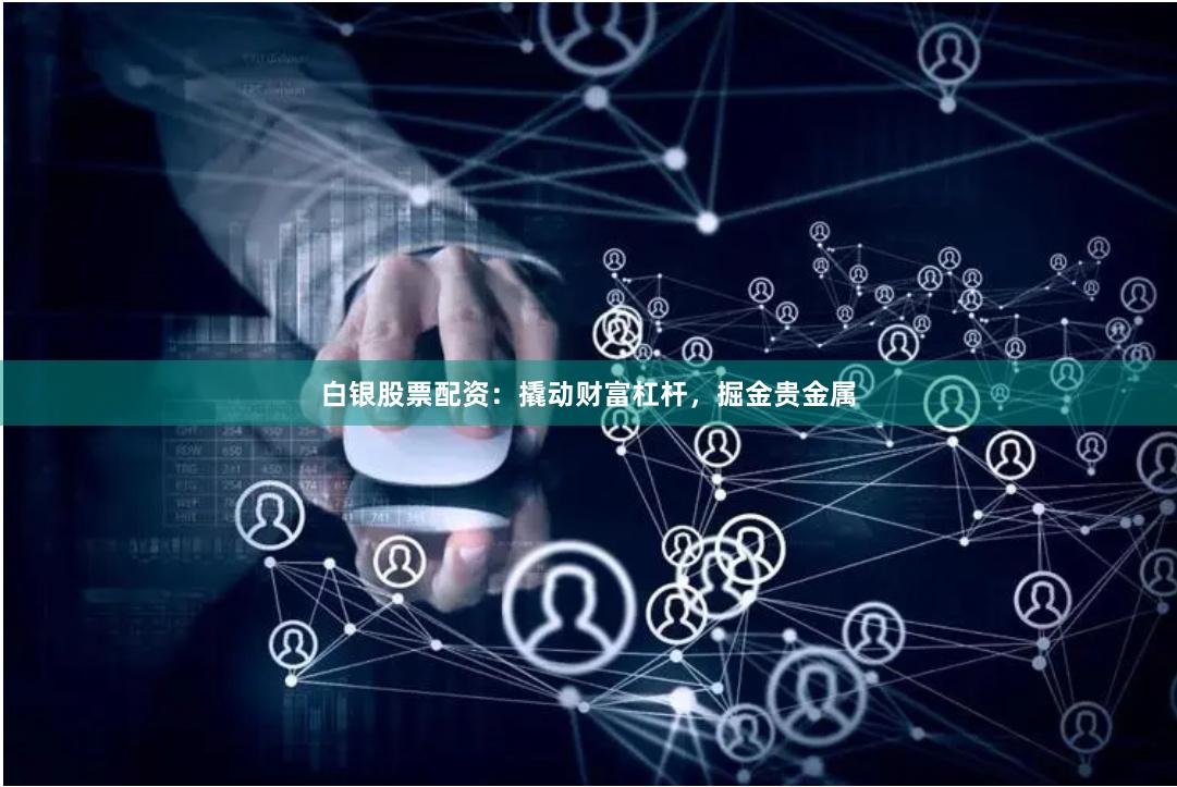 白银股票配资：撬动财富杠杆，掘金贵金属
