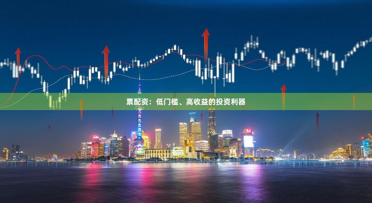 票配资：低门槛、高收益的投资利器