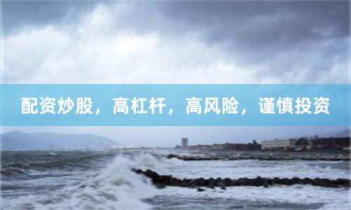 配资炒股，高杠杆，高风险，谨慎投资