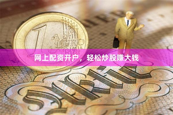 网上配资开户，轻松炒股赚大钱
