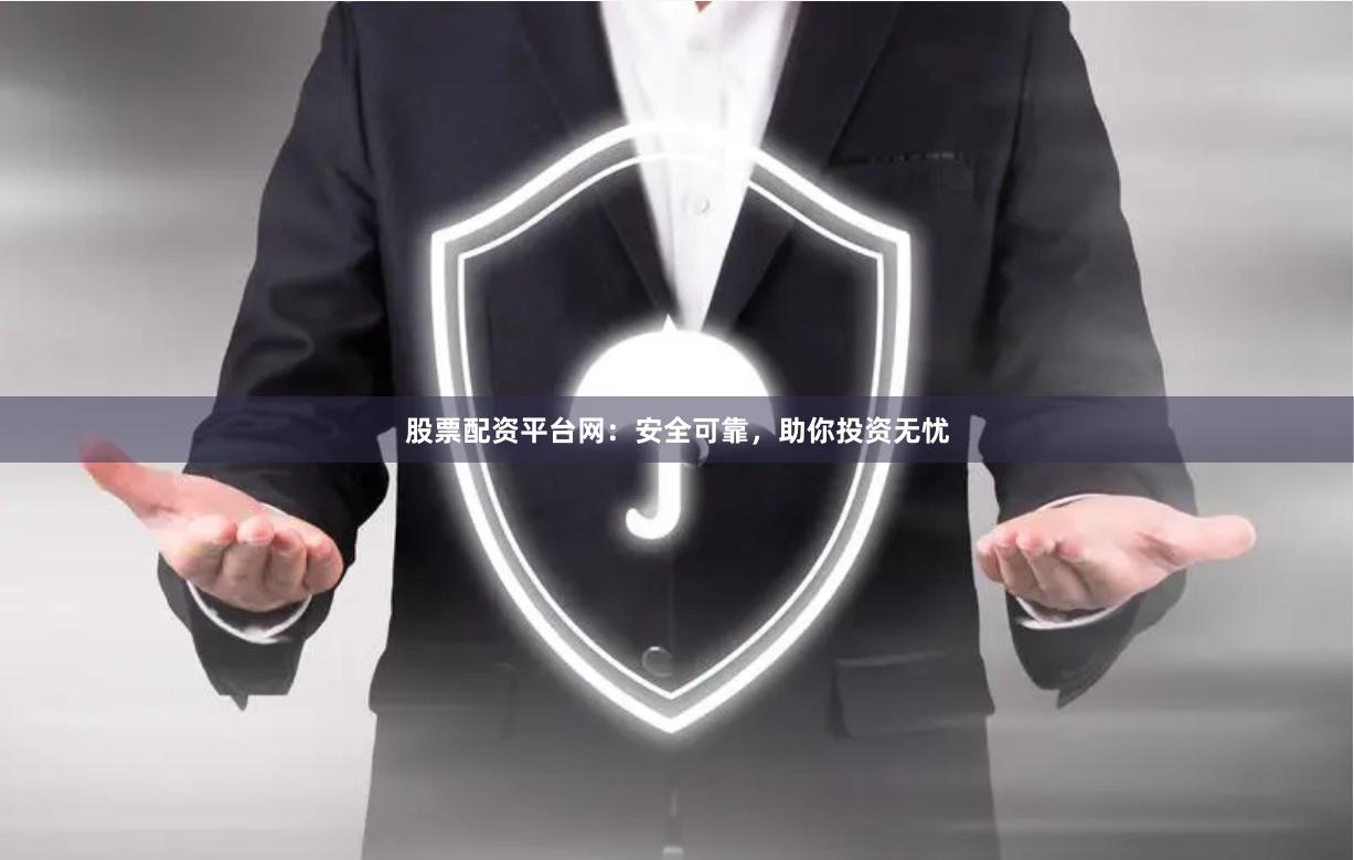 股票配资平台网：安全可靠，助你投资无忧