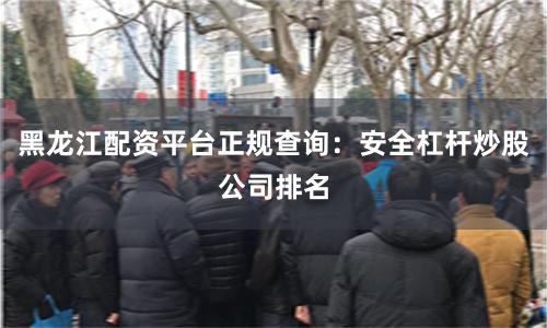 黑龙江配资平台正规查询：安全杠杆炒股公司排名