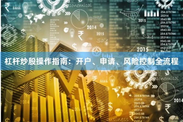 杠杆炒股操作指南：开户、申请、风险控制全流程