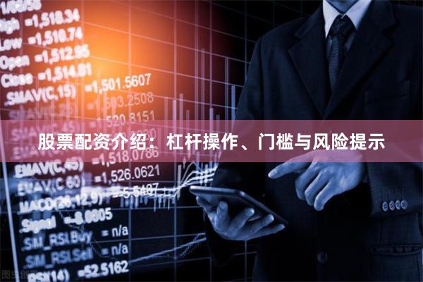 股票配资介绍：杠杆操作、门槛与风险提示