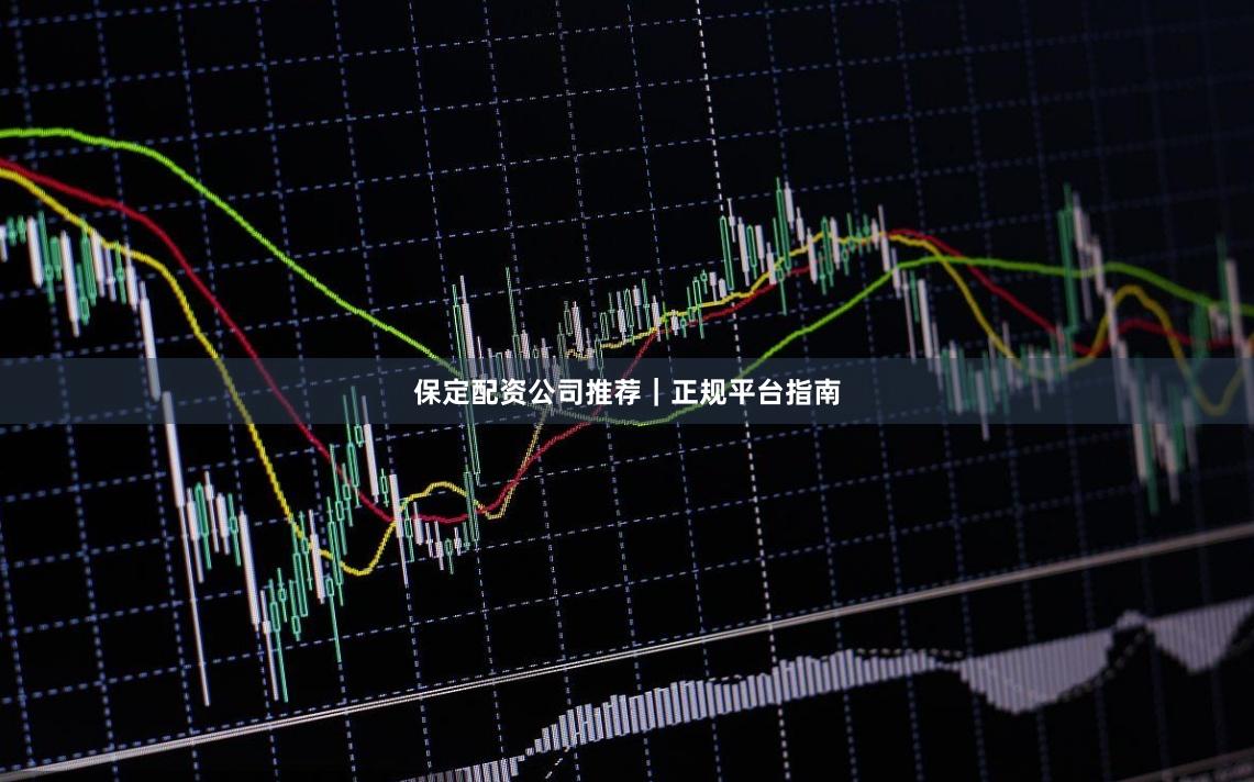 保定配资公司推荐｜正规平台指南