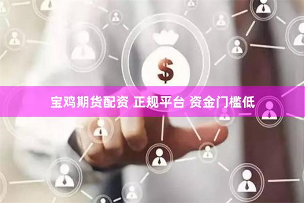 宝鸡期货配资 正规平台 资金门槛低
