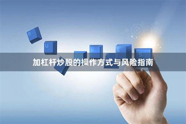 加杠杆炒股的操作方式与风险指南