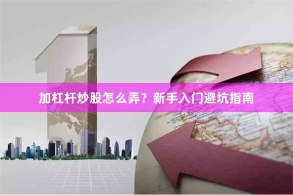 加杠杆炒股怎么弄？新手入门避坑指南