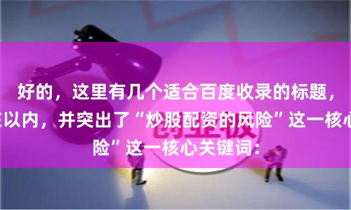 好的，这里有几个适合百度收录的标题，均控制在以内，并突出了“炒股配资的风险”这一核心关键词：