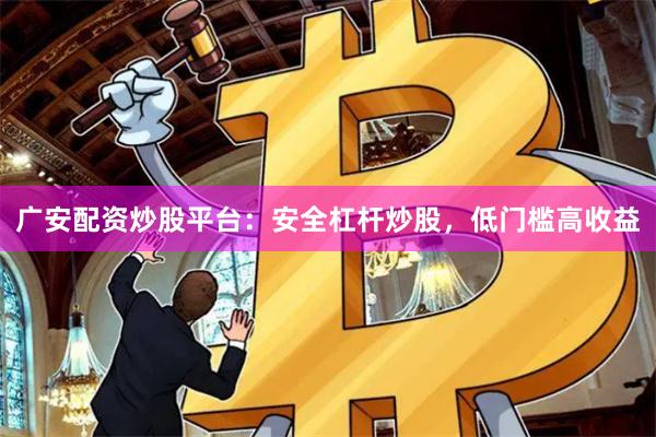 广安配资炒股平台：安全杠杆炒股，低门槛高收益