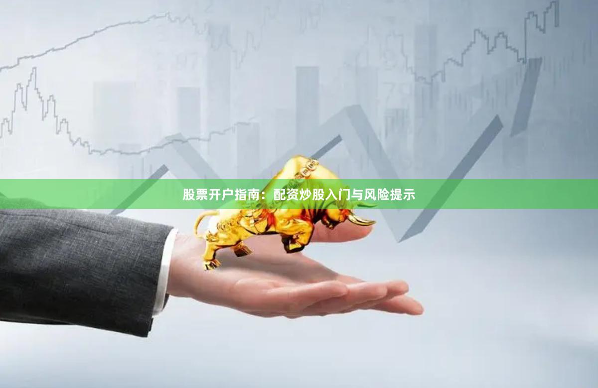 股票开户指南:配资炒股入门与风险提示