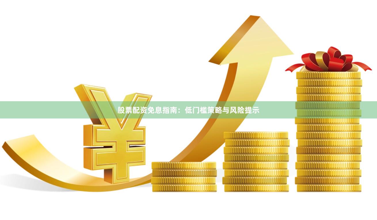 股票配资免息指南:低门槛策略与风险提示