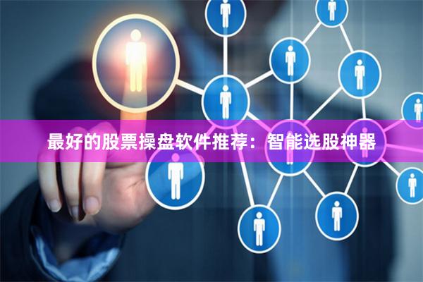 最好的股票操盘软件推荐:智能选股神器