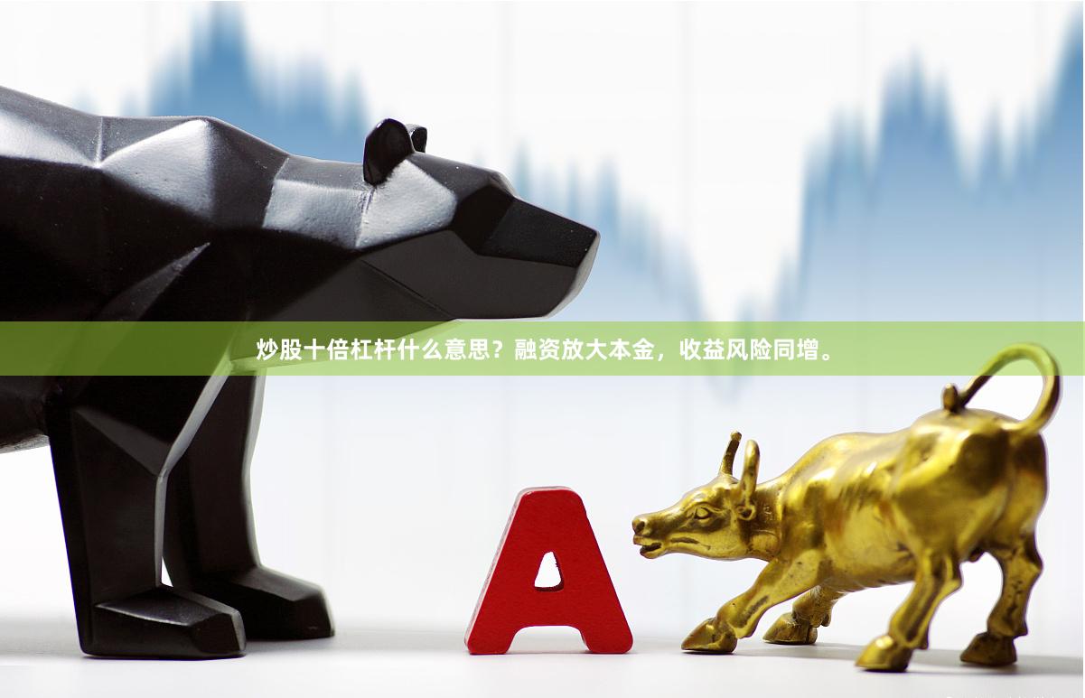 炒股十倍杠杆什么意思？融资放大本金，收益风险同增。