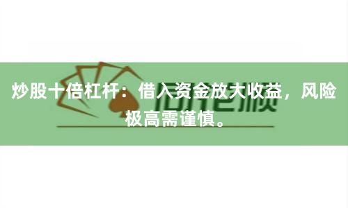 炒股十倍杠杆:借入资金放大收益,风险极高需谨慎。