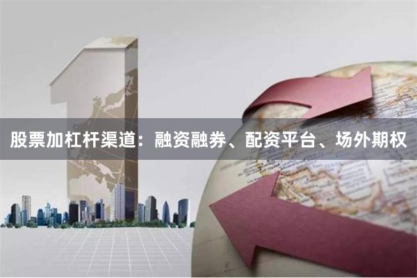股票加杠杆渠道：融资融券、配资平台、场外期权