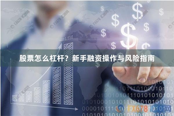 股票怎么杠杆?新手融资操作与风险指南