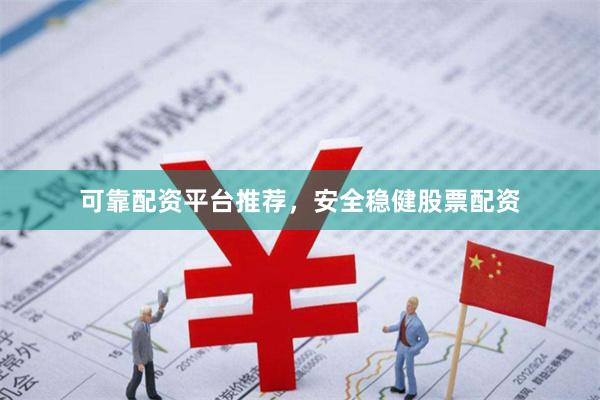 可靠配资平台推荐,安全稳健股票配资