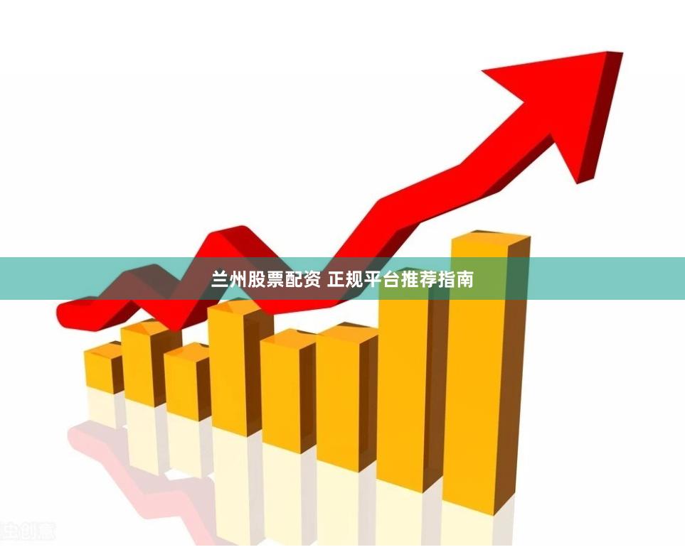 兰州股票配资 正规平台推荐指南