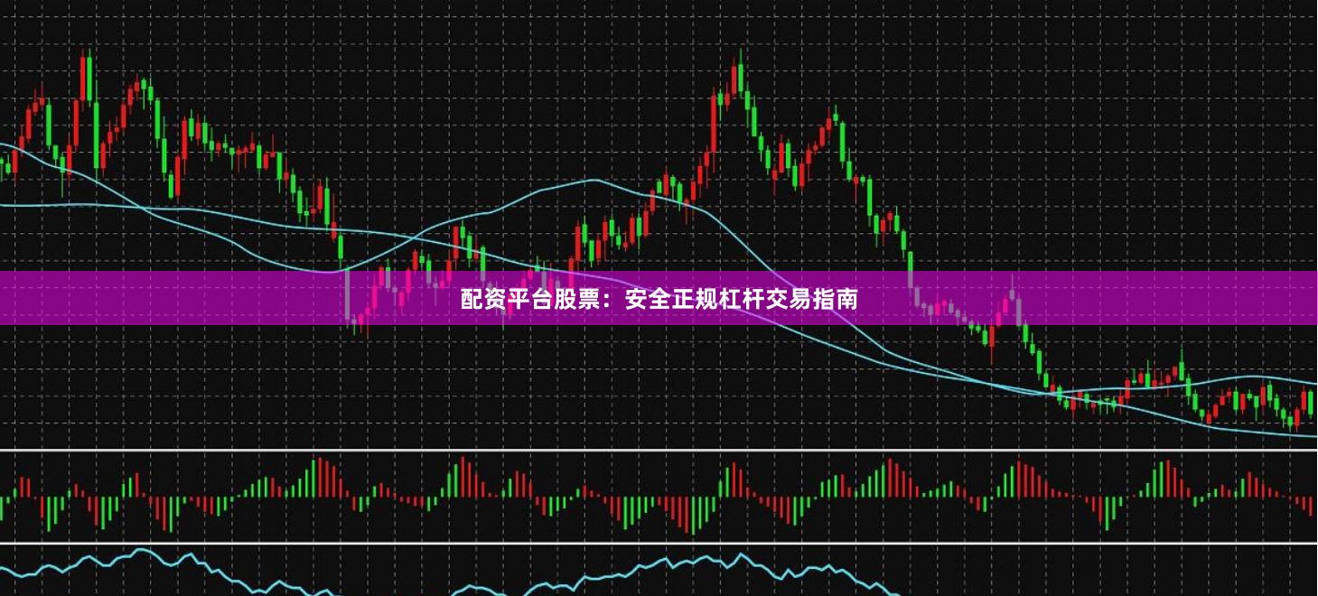 配资平台股票：安全正规杠杆交易指南