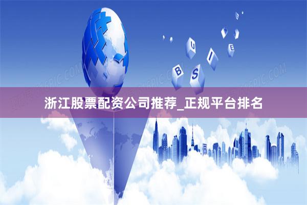 浙江股票配资公司推荐_正规平台排名