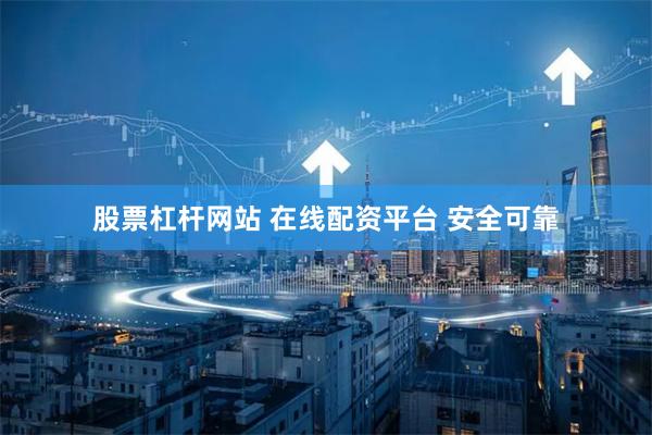 股票杠杆网站 在线配资平台 安全可靠