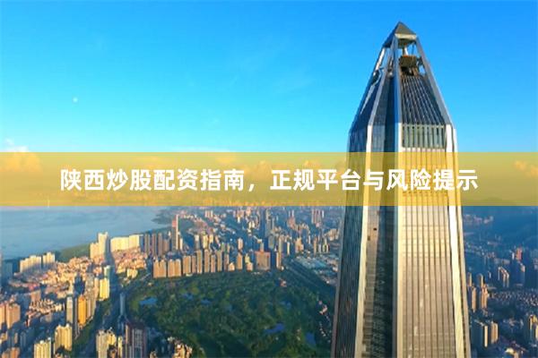 陕西炒股配资指南，正规平台与风险提示