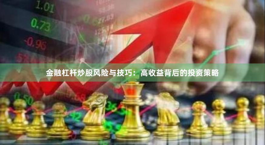 金融杠杆炒股风险与技巧：高收益背后的投资策略