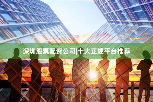 深圳股票配资公司|十大正规平台推荐