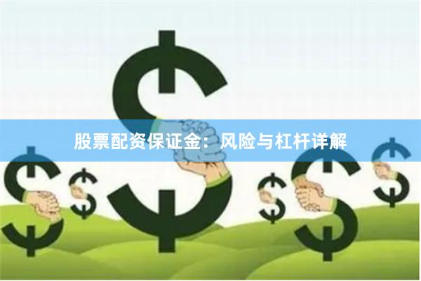 股票配资保证金：风险与杠杆详解