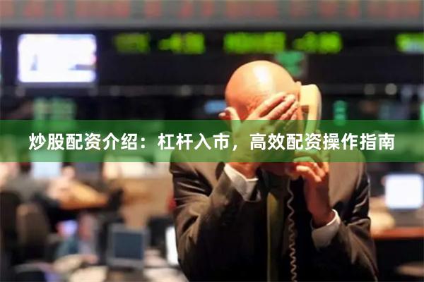 炒股配资介绍：杠杆入市，高效配资操作指南