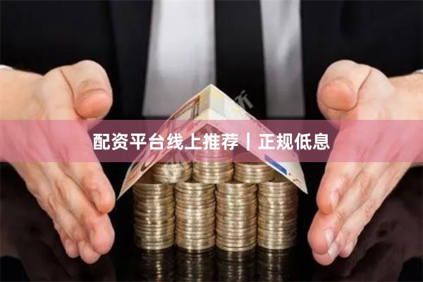配资平台线上推荐｜正规低息