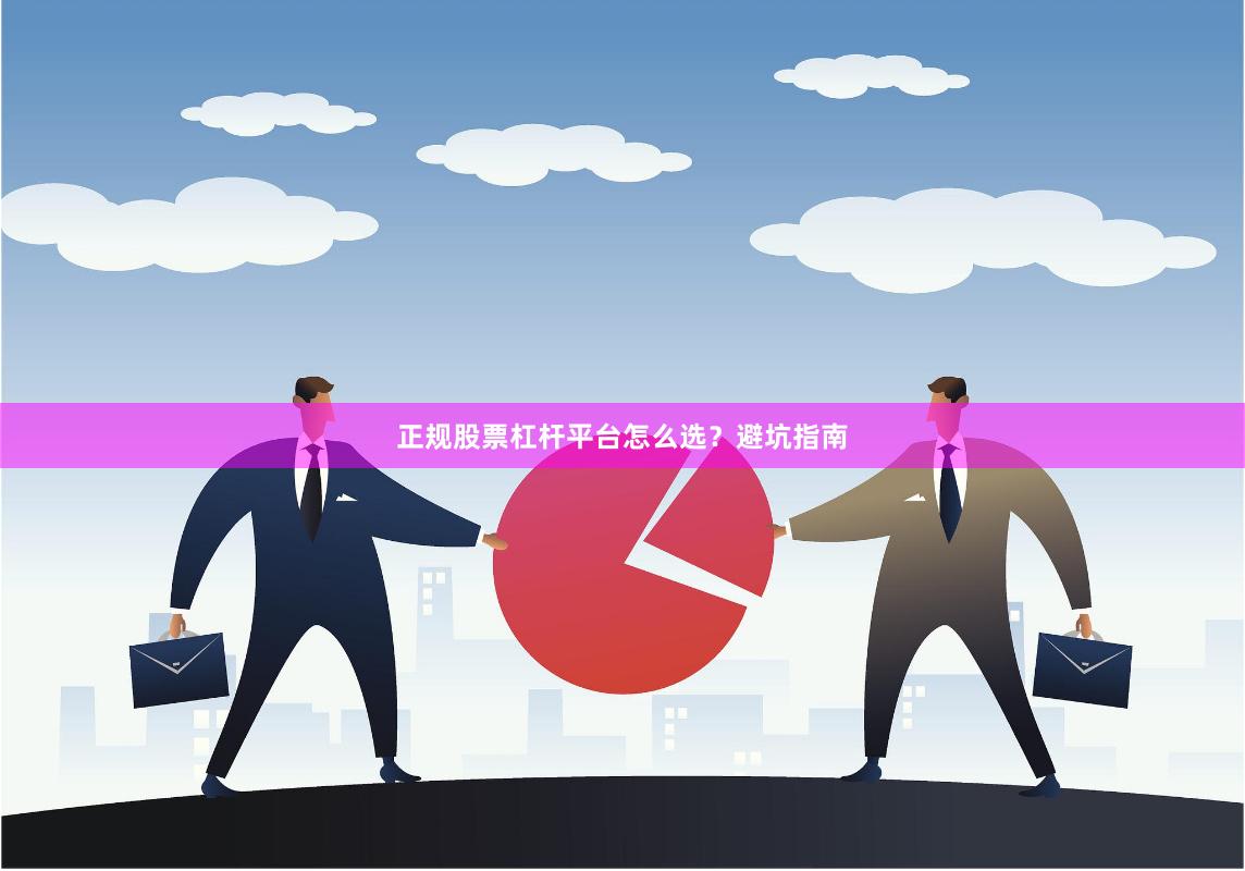 正规股票杠杆平台怎么选？避坑指南