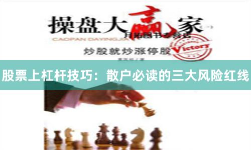股票上杠杆技巧：散户必读的三大风险红线