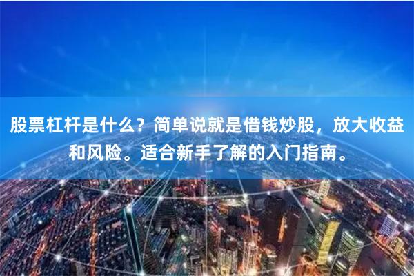 股票杠杆是什么？简单说就是借钱炒股，放大收益和风险。适合新手了解的入门指南。