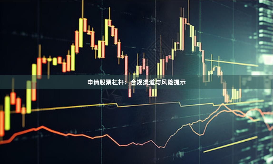 申请股票杠杆：合规渠道与风险提示