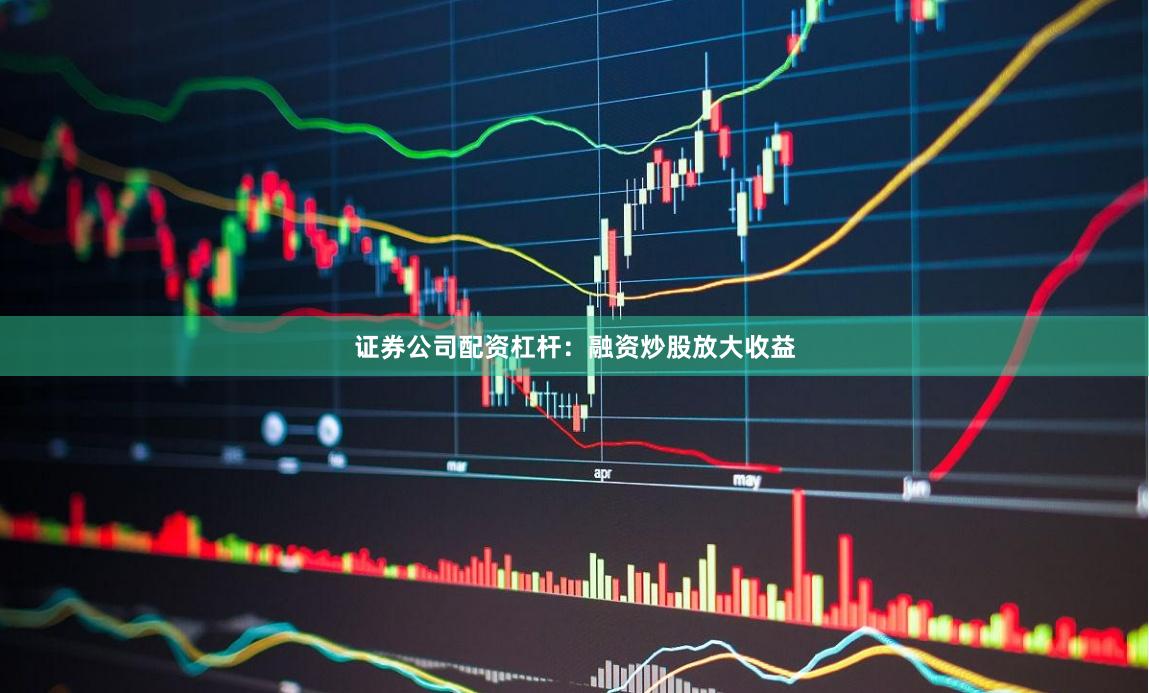 证券公司配资杠杆：融资炒股放大收益