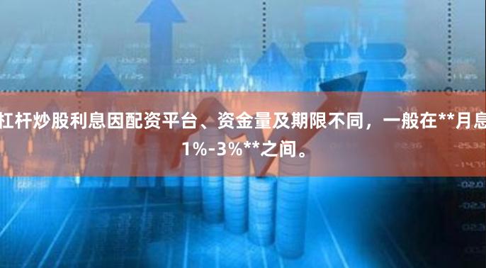 杠杆炒股利息因配资平台、资金量及期限不同，一般在**月息1%-3%**之间。