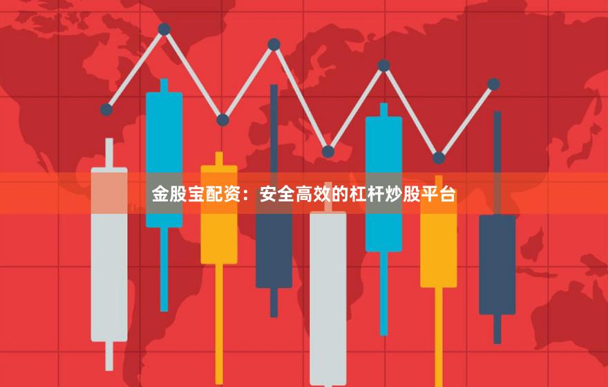 金股宝配资:安全高效的杠杆炒股平台