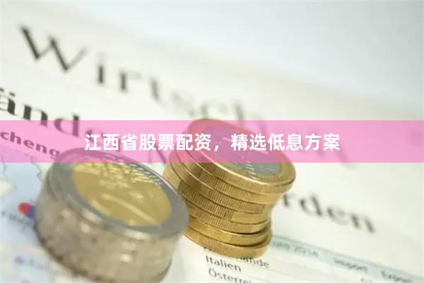 江西省股票配资，精选低息方案